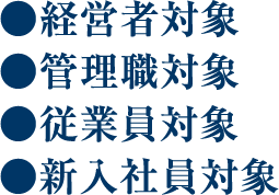 経営者対象 管理職対象 従業員対象 新入社員対象